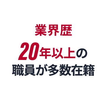業界歴20年以上の職員が多数在籍
